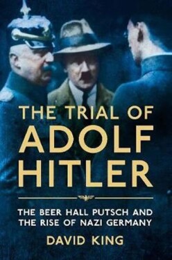 The Trial of Adolf Hitler The Beer Hall Putsch and The Rise of Nazi Germany David King