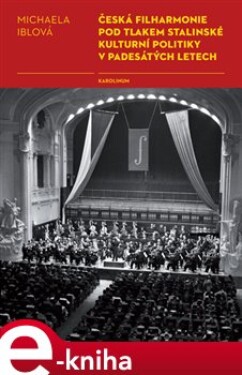 Česká filharmonie pod tlakem stalinské kulturní politiky v padesátých letech - Michaela Iblová e-kniha