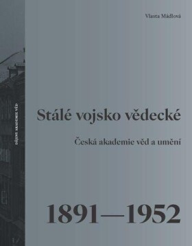 Stálé vojsko vědecké - Česká akademie věd a umění 1891–1952 - Vlasta Mádlová