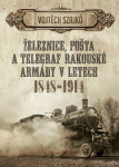 Železnice, pošta telegraf rakouské armády letech 1848-1914 Vojtěch Szajkó