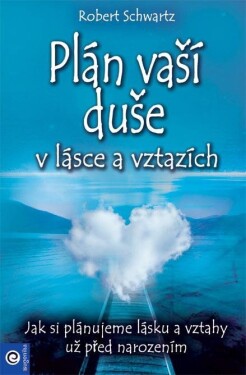 Plán vaší duše v lásce a vztazích - Jak si plánujeme lásku a vztahy už před narozením - Robert Schwartz