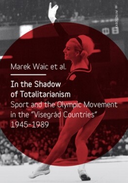 In the Shadow of Totalitarism: Sport and the Olympic Movement in the "Visegrád Countries" 1945-1989 - Marek Waic - e-kniha