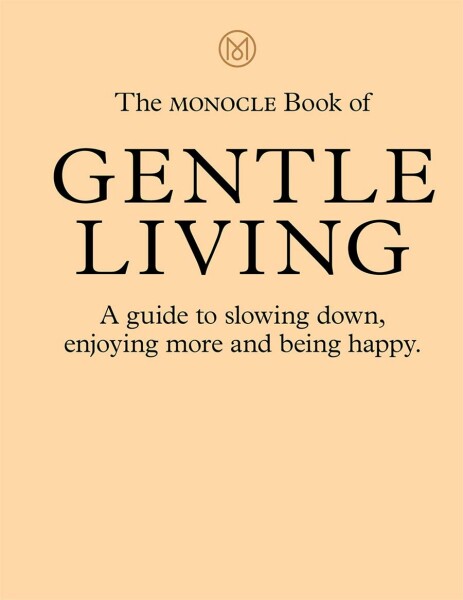 The Monocle Book of Gentle Living : A guide to slowing down, enjoying more and being happy - Andrew Tuck