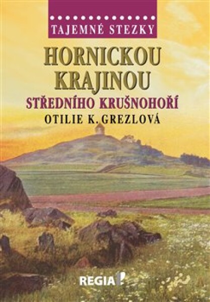 Tajemné stezky Hornickou krajinou středního Krušnohoří Otilie Grezlová