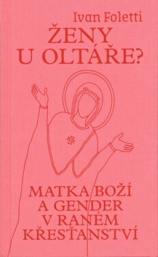 Ženy u oltáře? - Matka Boží a gender v raném křesťanství - Ivan Foletti