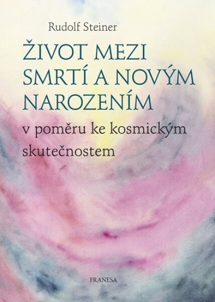 Život mezi smrtí novým narozením poměru ke kosmickým skutečnostem Rudolf Steiner