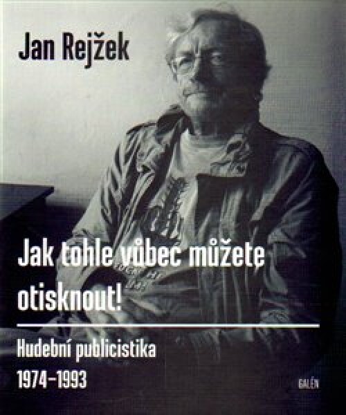 Jak tohle vůbec můžete otisknout! - Hudební publicistika 1974-1993 - Jan Rejžek