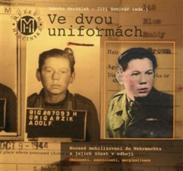 Ve dvou uniformách. Nuceně mobilizovaní do Wehrmachtu a jejich účast v odboji (okolnosti, souvislosti, marginalizace)