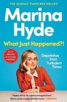 What Just Happened?!: Dispatches from Turbulent Times (The Sunday Times Bestseller) - Marina Hyde
