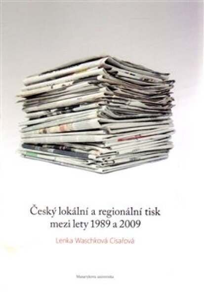 Český lokální regionální tisk mezi lety 1989 2009 Lenka Waschková Císařová