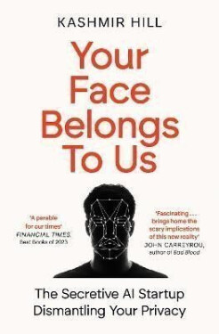 Your Face Belongs to Us: The Secretive Startup Dismantling Your Privacy, 1. vydání - Kashmir Hill