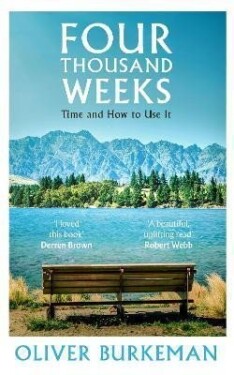 Four Thousand Weeks: Time and How to Use it - Oliver Burkeman