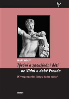 Týrání a zneužívání dětí ve Vídni v době Freuda, korespondenční lístky z konce světa - Larry Wollf