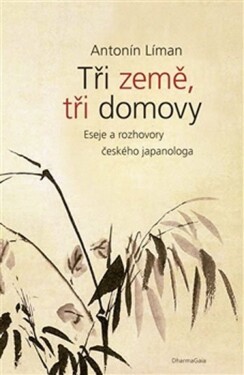 Tři země, tři domovy - Eseje a rozhovory českého japanologa - Antonín Líman