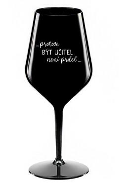 ...PROTOŽE BÝT UČITEL NENÍ PRDEL... černá nerozbitná sklenice na víno 470 ml