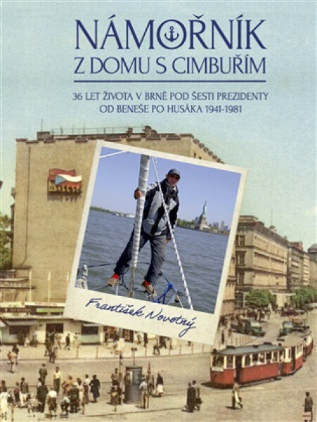 Námořník z domu s cimbuřím - 36 let života v Brně pod šesti prezidenty od Beneše po Husáka 1941-1981 - František Novotný