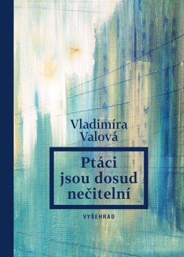 Ptáci jsou dosud nečitelní Vladimíra Valová