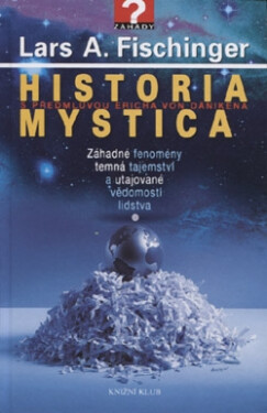Historia Mystica - Záhadné fenomény, temná tajemství a utajované vědomosti lidstva - Lars A. Fischinger