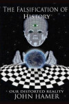 Falsification of History: Our Distorted Reality - John Hamer