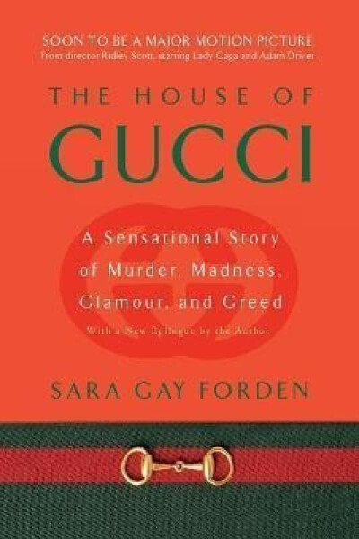 The House of Gucci : A Sensational Story of Murder, Madness, Glamour, and Greed - Sara Gay Forden