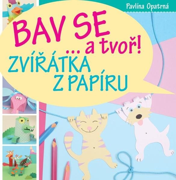 Zvířátka papíru Bav se... tvoř! Pavlína Opatrná