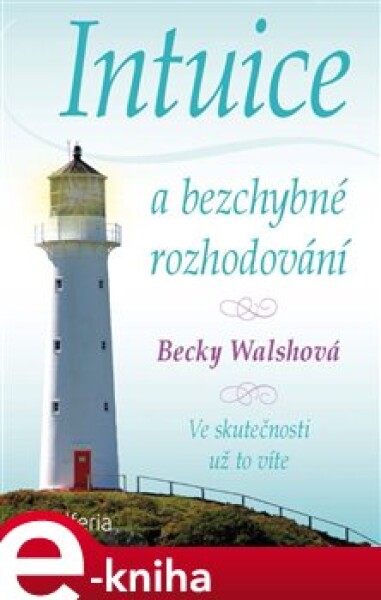 Intuice a bezchybné rozhodování. Ve skutečnosti už to víte - Becky Walsh e-kniha