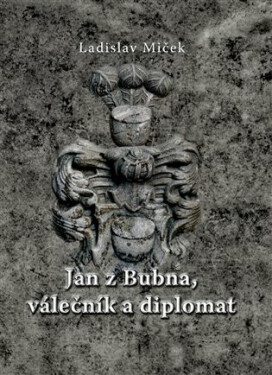 Jan z Bubna, válečník a diplomat - Ladislav Miček