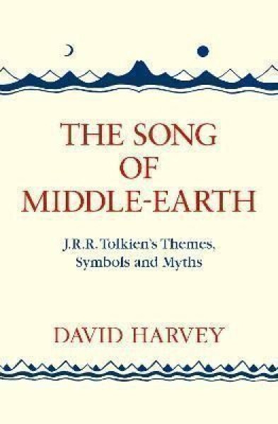 The Song of Middle-earth: J. R. R. Tolkien´s Themes, Symbols and Myths - David Harvey