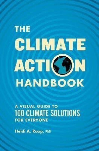 The Climate Action Handbook: Visual Guide to 100 Climate Solutions for Everyone Heidi Roop