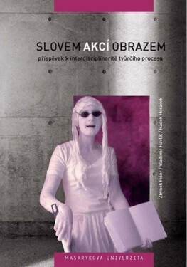 Slovem, akcí, obrazem: Příspěvek k interdisciplinaritě tvůrčího procesu - kolektiv autorů