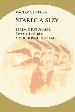 Starec slzy Efrém Katunakie, životní příběh duchovní inspirace Václav Ventura