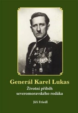 Generál Karel Lukas - Životní příběh severomoravského rodáka - Jiří Friedl