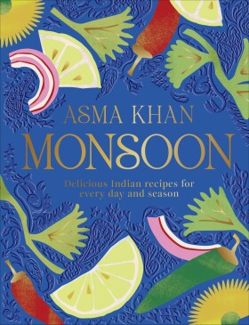 Monsoon: Delicious Indian Recipes for Every Day and Season - Asma Khan