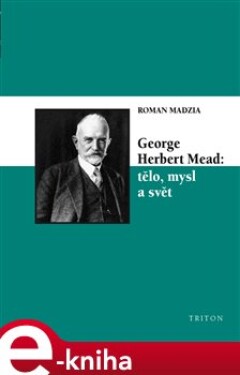 George Herbert Mead: tělo, mysl svět Roman Madzia
