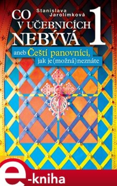 Co v učebnicích nebývá 1. aneb Čeští panovníci, jak je (možná) neznáte - Stanislava Jarolímková e-kniha