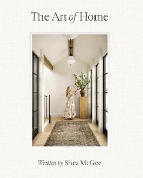 The Art of Home: A Designer Guide to Creating an Elevated Yet Approachable Home - Shea McGee