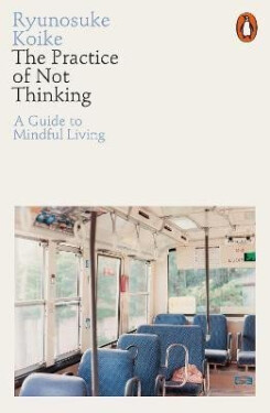 The Practice of Not Thinking: A Guide to Mindful Living - Ryunosuke Koike
