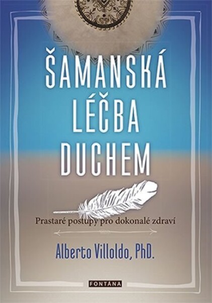 Šamanská léčba duchem - Prastaré postupy pro dokonalé zdraví - Alberto Villoldo