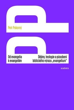 Od evangelia k evangeliím - Dějiny, teologie a působení biblického výrazu „evangelium“ - Petr Pokorný