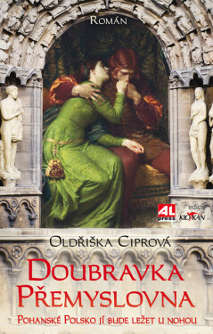 Doubravka Přemyslovna - Pohanské Polsko jí bude ležet u nohou - Oldřiška Ciprová
