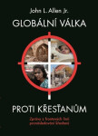 Globální válka proti křesťanům - Zprávy z frontových linií pronásledování křesťanů - John L. Allen