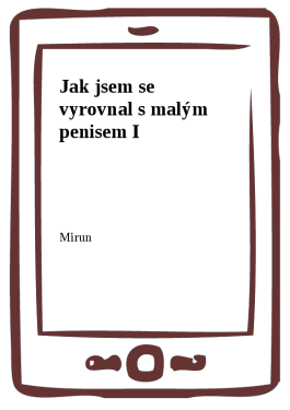 Jak jsem se vyrovnal s malým penisem I - Mirun