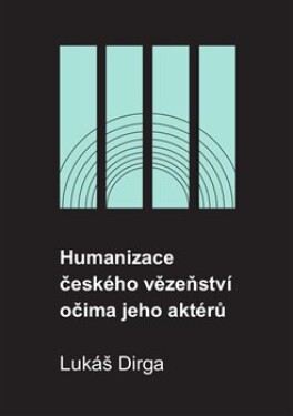 Humanizace českého vězeňství očima jeho aktérů Lukáš Dirga