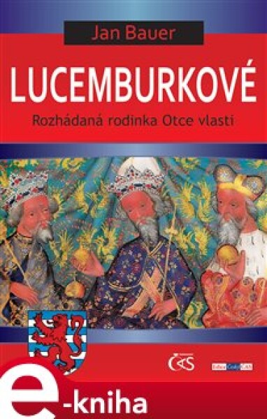 Lucemburkové. aneb Rozhádaná rodinka Otce vlasti - Jan Bauer e-kniha