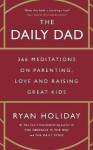 The Daily Dad: 366 Meditations on Parenting, Love and Raising Great Kids - Ryan Holiday