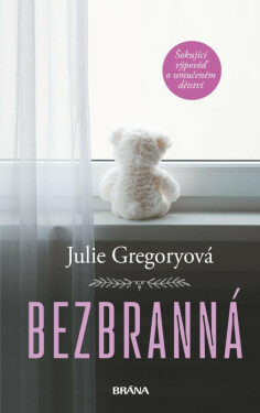 Bezbranná - Šokující výpověď o umučeném dětství - Gregoryová Julie