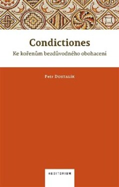 Condictiones: Ke kořenům bezdůvodného obohacení Petr Dostalík