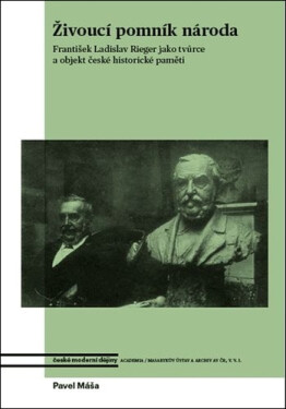 Živoucí pomník národa - František Ladislav Rieger jako tvůrce a objekt české historické paměti - Pavel Máša