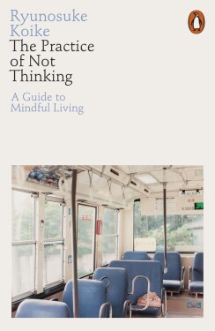 The Practice of Not Thinking: A Guide to Mindful Living - Ryunosuke Koike