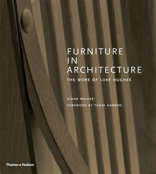 Furniture in Architecture: The Work of Luke Hughes – Arts & Crafts in the Digital Age - Aidan Walker
